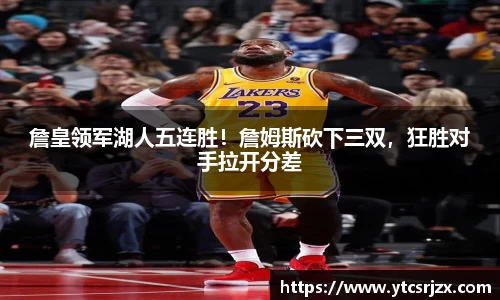 詹皇领军湖人五连胜！詹姆斯砍下三双，狂胜对手拉开分差
