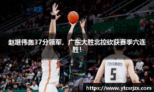 赵继伟轰37分领军，广东大胜北控砍获赛季六连胜！