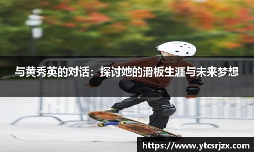 与黄秀英的对话：探讨她的滑板生涯与未来梦想