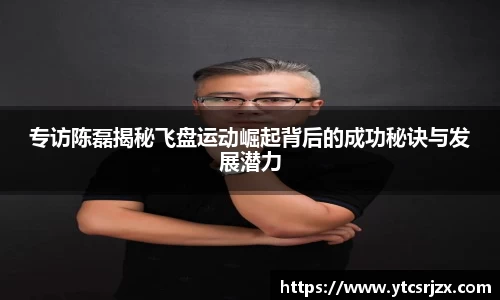 专访陈磊揭秘飞盘运动崛起背后的成功秘诀与发展潜力