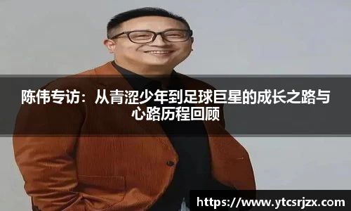 陈伟专访：从青涩少年到足球巨星的成长之路与心路历程回顾