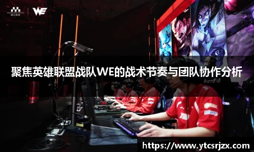 聚焦英雄联盟战队WE的战术节奏与团队协作分析