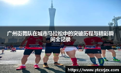 广州街舞队在城市马拉松中的突破历程与精彩瞬间全记录