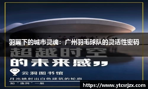 羽翼下的城市灵魂：广州羽毛球队的灵活性密码