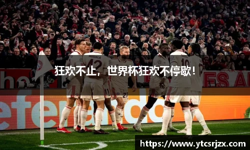 狂欢不止，世界杯狂欢不停歇！