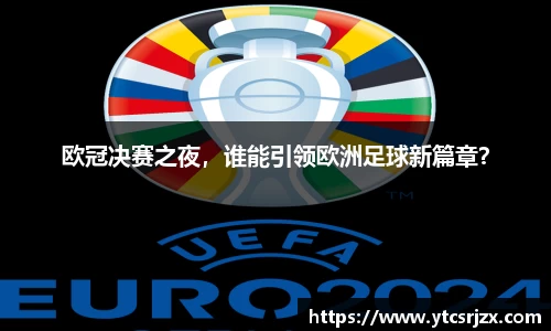 欧冠决赛之夜，谁能引领欧洲足球新篇章？