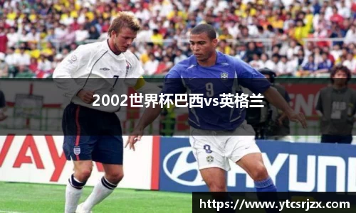 2002世界杯巴西vs英格兰