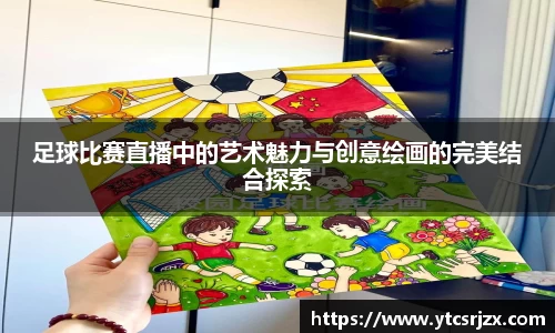 足球比赛直播中的艺术魅力与创意绘画的完美结合探索