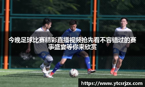 今晚足球比赛精彩直播视频抢先看不容错过的赛事盛宴等你来欣赏