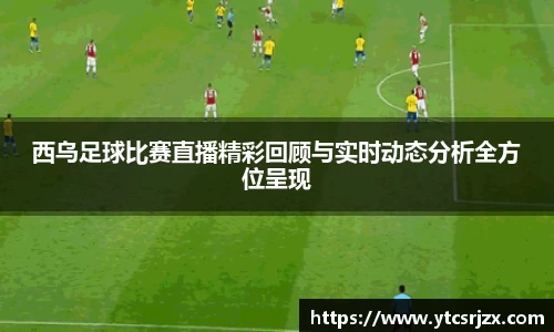 西乌足球比赛直播精彩回顾与实时动态分析全方位呈现