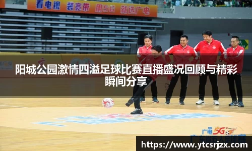 阳城公园激情四溢足球比赛直播盛况回顾与精彩瞬间分享