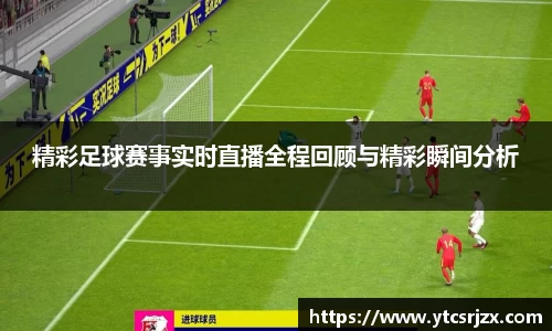 精彩足球赛事实时直播全程回顾与精彩瞬间分析