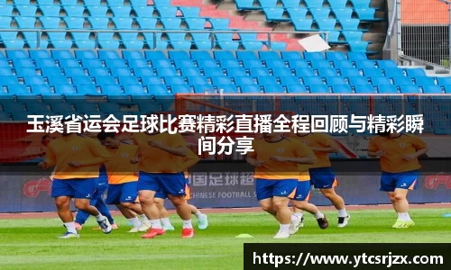玉溪省运会足球比赛精彩直播全程回顾与精彩瞬间分享