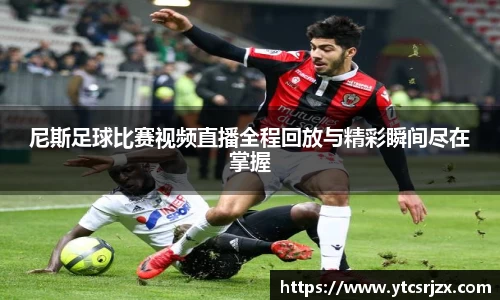 尼斯足球比赛视频直播全程回放与精彩瞬间尽在掌握