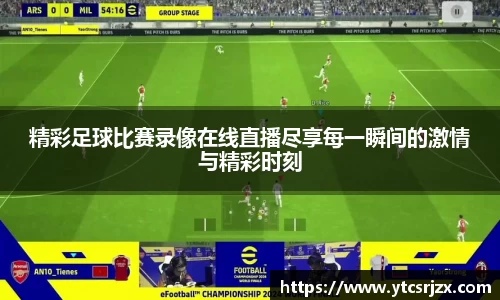 精彩足球比赛录像在线直播尽享每一瞬间的激情与精彩时刻