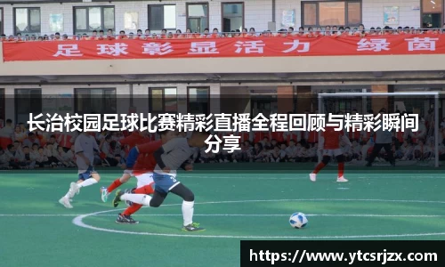 长治校园足球比赛精彩直播全程回顾与精彩瞬间分享