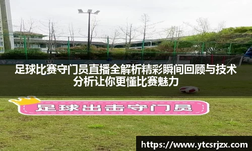 足球比赛守门员直播全解析精彩瞬间回顾与技术分析让你更懂比赛魅力
