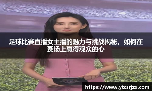 足球比赛直播女主播的魅力与挑战揭秘，如何在赛场上赢得观众的心