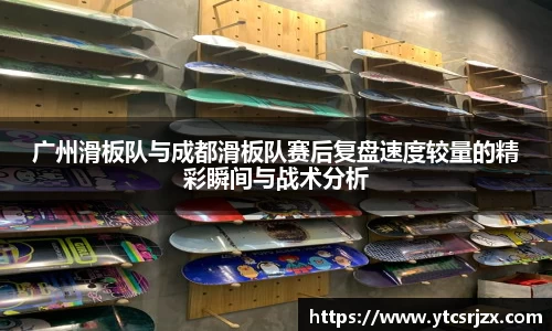 广州滑板队与成都滑板队赛后复盘速度较量的精彩瞬间与战术分析