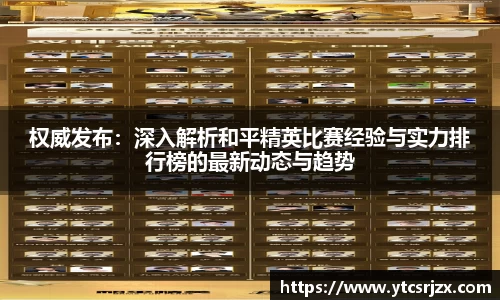 权威发布：深入解析和平精英比赛经验与实力排行榜的最新动态与趋势