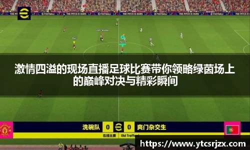 激情四溢的现场直播足球比赛带你领略绿茵场上的巅峰对决与精彩瞬间