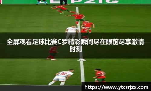 全屏观看足球比赛C罗精彩瞬间尽在眼前尽享激情时刻
