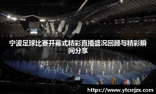 宁波足球比赛开幕式精彩直播盛况回顾与精彩瞬间分享