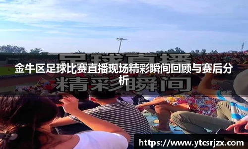 金牛区足球比赛直播现场精彩瞬间回顾与赛后分析