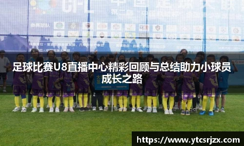 足球比赛U8直播中心精彩回顾与总结助力小球员成长之路