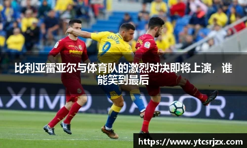 比利亚雷亚尔与体育队的激烈对决即将上演，谁能笑到最后