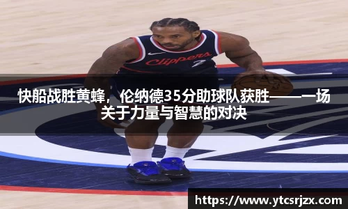 快船战胜黄蜂，伦纳德35分助球队获胜——一场关于力量与智慧的对决